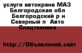 услуги автокрана МАЗ - Белгородская обл., Белгородский р-н, Северный п. Авто » Спецтехника   